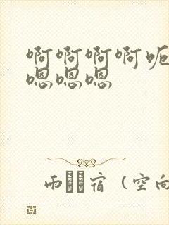 啊啊啊啊呃呃呃嗯嗯嗯