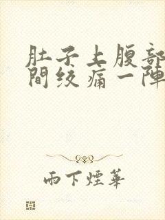 肚子上腹部正中间绞痛一阵