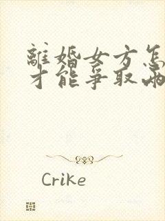 离婚女方怎么样才能争取两个孩子的抚养权