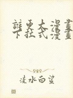 谁更大漫画免费下拉式漫画最新章节