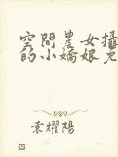 空间农女摄政王的小娇娘免费阅读