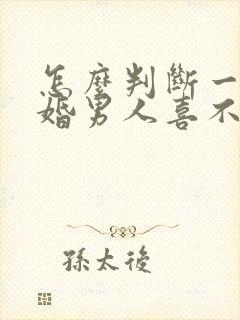 怎么判断一个已婚男人喜不喜欢你