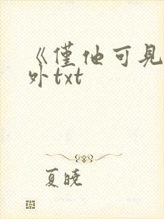 《仅他可见》番外txt