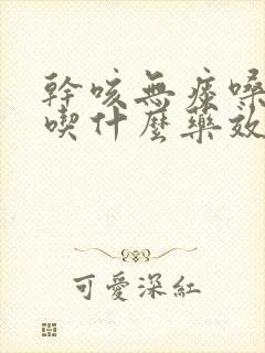 干咳无痰嗓子疼吃什么药效果最好