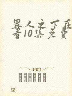 异人之下在线观看10集免费