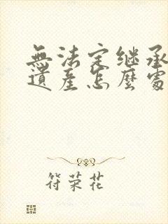 无法定继承人的遗产怎么处理封面