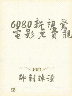 6080新视觉电影免费观看高清