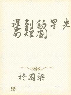 迟到的星光大结局短剧封面