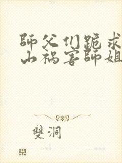 师父们跪求我下山祸害师姐叶峰