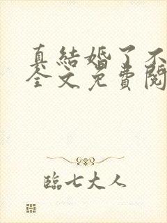 真结婚了不骗你全文免费阅读小说