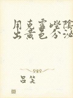 用克霉唑阴片排出黄色分泌物