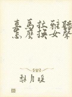 喜马拉雅听小说怎么换女声