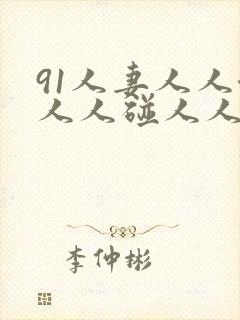 91人妻人人澡人人碰人人妻