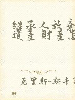 继承人放弃继承遗产 财产怎么处理