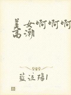 美女啊啊啊啊啊高潮