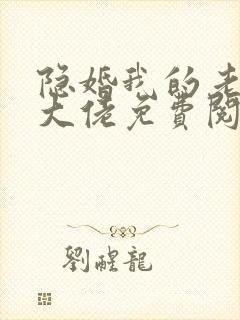 隐婚我的老公是大佬免费阅读全文