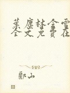 叶尘林含雪小说全文免费在线阅读