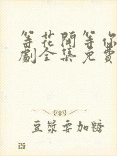 等花开等你归短剧全集免费观看