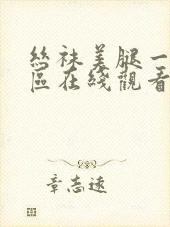 丝袜美腿一区二区在线观看