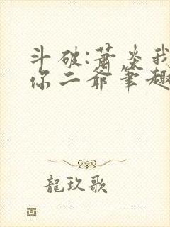 斗破:萧炎我是你二爷笔趣阁