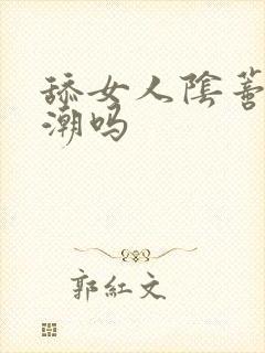 舔女人阴蒂能高潮吗