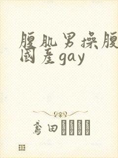 腹肌男操腹肌男国产gay