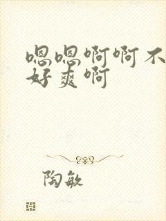 嗯嗯啊啊不要啊好爽啊