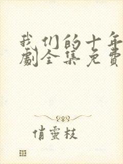 我们的十年电视剧全集免费观看高清