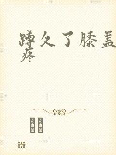 蹲久了膝盖有点疼