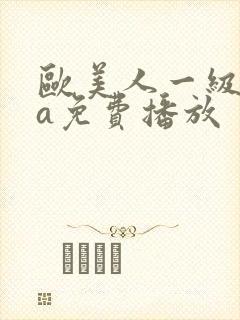 欧美人一级淫片a免费播放