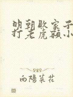 明朝败家子上山打老虎额小说阅读