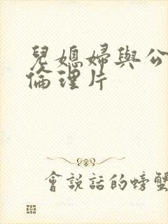 儿媳妇与公公的伦理片