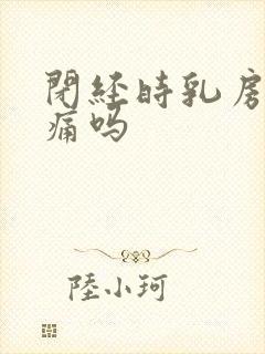 闭经时乳房会胀痛吗