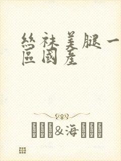 丝袜美腿一区二区国产