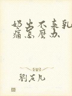 奶出不来乳房胀痛怎么办