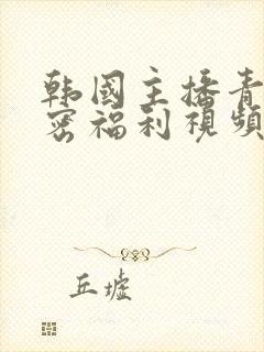 韩国主播青草私密福利视频