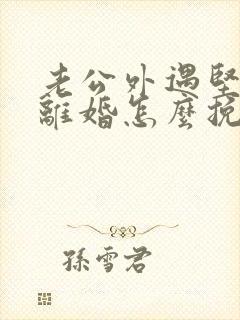 老公外遇坚决要离婚怎么挽回