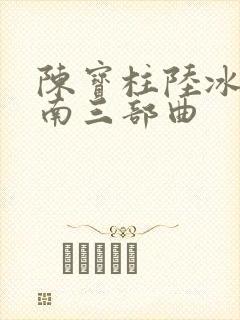 陈宝柱陆冰嫣江南三部曲