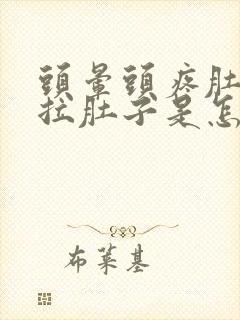 头晕头疼肚子疼拉肚子是怎么回事