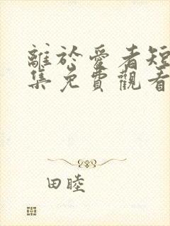 离于爱者短剧全集免费观看