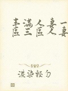 丰满人妻一区二区三区人妻