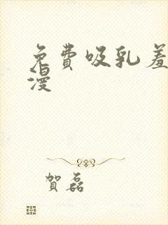 免费吸乳羞羞动漫