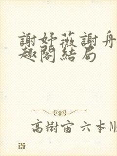 谢妤薇谢舟昱笔趣阁结局