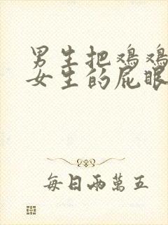 男生把鸡鸡插进女生的屁眼里视频