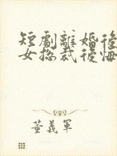 短剧离婚后高冷女总裁后悔了在线观看封面