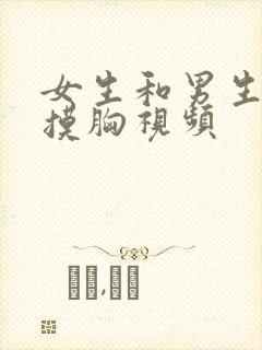 女生和男生亲亲摸胸视频