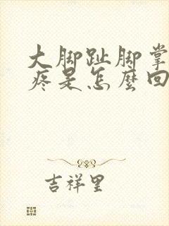 大脚趾脚掌处肿疼是怎么回事