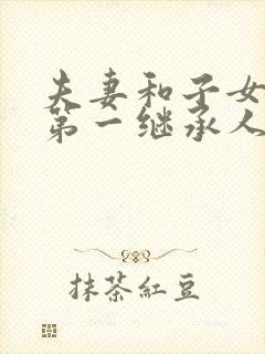 夫妻和子女谁是第一继承人