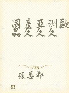 国产亚洲欧美精品久久久