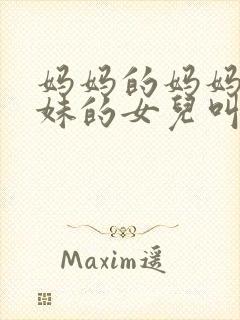 妈妈的妈妈的妹妹的女儿叫什么称呼